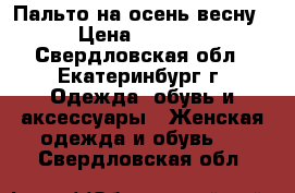 Пальто на осень/весну › Цена ­ 2 000 - Свердловская обл., Екатеринбург г. Одежда, обувь и аксессуары » Женская одежда и обувь   . Свердловская обл.